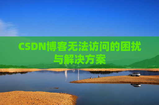 CSDN博客无法访问的困扰与解决方案